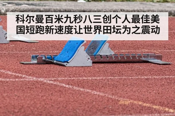 科尔曼百米九秒八三创个人最佳美国短跑新速度让世界田坛为之震动