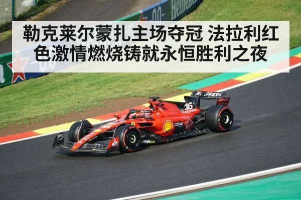 勒克莱尔蒙扎主场夺冠 法拉利红色激情燃烧铸就永恒胜利之夜