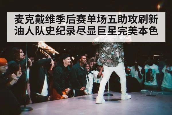 麦克戴维季后赛单场五助攻刷新油人队史纪录尽显巨星完美本色