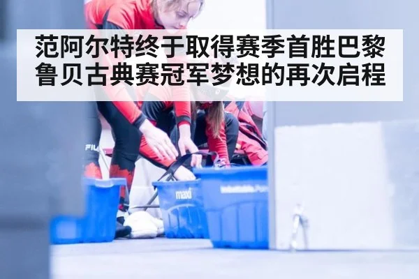 范阿尔特终于取得赛季首胜巴黎鲁贝古典赛冠军梦想的再次启程