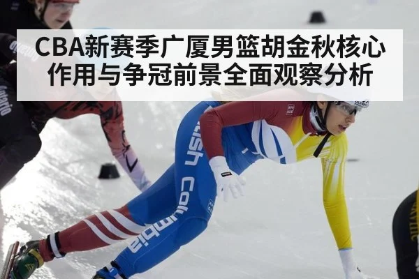 CBA新赛季广厦男篮胡金秋核心作用与争冠前景全面观察分析